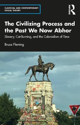 The Civilizing Process and the Past We Now Abhor: Slavery, Cat-Burning, and the Colonialism of Time - Bruce Fleming - cover
