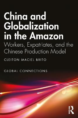 China and Globalization in the Amazon: Workers, Expatriates, and the Chinese Production Model - Cleiton Maciel Brito - cover