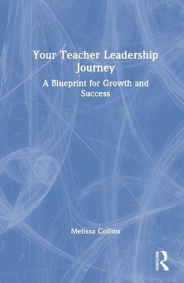 Your Teacher Leadership Journey: A Blueprint for Growth and Success - Melissa Collins - cover