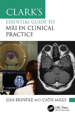 Clark's Essential Guide to MRI in Clinical Practice - Lisa Brindle,Cath Mills - cover