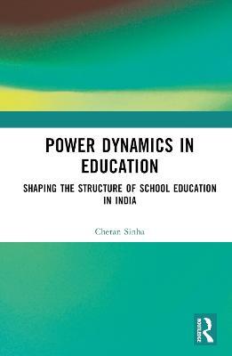 Power Dynamics in Education: Shaping the Structure of School Education in India - Chetan Sinha - cover