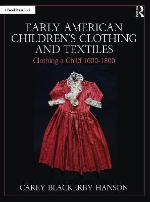 Early American Children’s Clothing and Textiles: Clothing a Child 1600-1800 - Carey Blackerby Hanson - cover