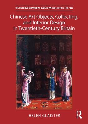 Chinese Art Objects, Collecting, and Interior Design in Twentieth-Century Britain - Helen Glaister - cover