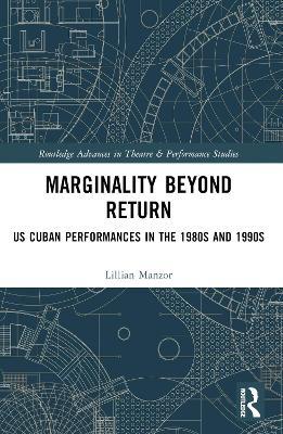 Marginality Beyond Return: US Cuban Performances in the 1980s and 1990s - Lillian Manzor - cover