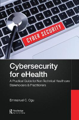 Cybersecurity for eHealth: A Simplified Guide to Practical Cybersecurity for Non-Technical Healthcare Stakeholders & Practitioners - Emmanuel C. Ogu - cover