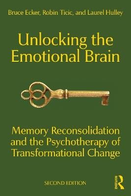 Unlocking the Emotional Brain: Memory Reconsolidation and the Psychotherapy of Transformational Change - Bruce Ecker,Robin Ticic,Laurel Hulley - cover