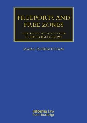 Freeports and Free Zones: Operations and Regulation in the Global Economy - Mark Rowbotham - cover