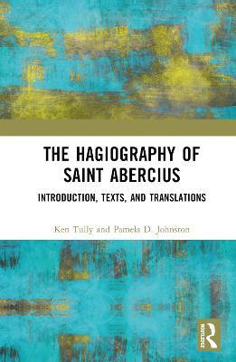 The Hagiography of Saint Abercius: Introduction, Texts, and Translations - Ken Tully,Pamela Johnston - cover