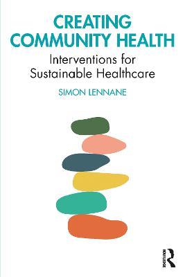 Creating Community Health: Interventions for Sustainable Healthcare - Simon Lennane - cover