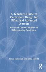 A Teacher's Guide to Curriculum Design for Gifted and Advanced Learners: Advanced Content Models for Differentiating Curriculum