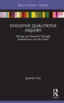 Evocative Qualitative Inquiry: Writing and Research Through Embodiment and the Poetic - Joanne Yoo - cover