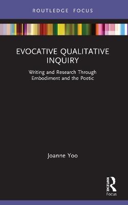 Evocative Qualitative Inquiry: Writing and Research Through Embodiment and the Poetic - Joanne Yoo - cover