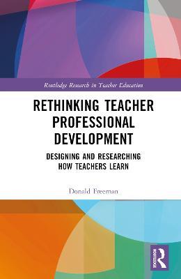 Rethinking Teacher Professional Development: Designing and Researching How Teachers Learn - Donald Freeman - cover