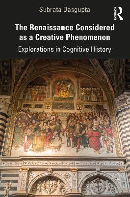 The Renaissance Considered as a Creative Phenomenon: Explorations in Cognitive History - Subrata Dasgupta - cover