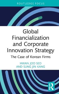 Global Financialization and Corporate Innovation Strategy: The Case of Korean Firms - Hwan Joo Seo,Sung Jin Kang - cover