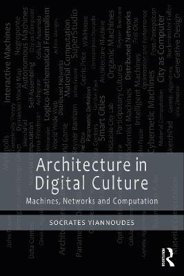 Architecture in Digital Culture: Machines, Networks and Computation - Socrates Yiannoudes - cover