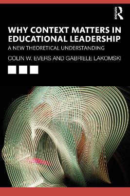 Why Context Matters in Educational Leadership: A New Theoretical Understanding - Colin Evers,Gabriele Lakomski - cover