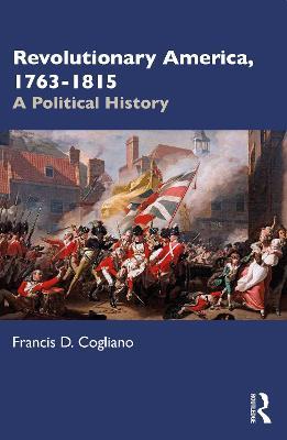 Revolutionary America, 1763-1815: A Political History - Francis D. Cogliano - cover