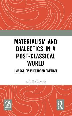 Materialism and Dialectics in a Post-classical World: Impact of Electromagnetism - Anil Rajimwale - cover