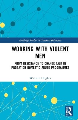 Working with Violent Men: From Resistance to Change Talk in Probation Domestic Abuse Programmes - Will Hughes - cover
