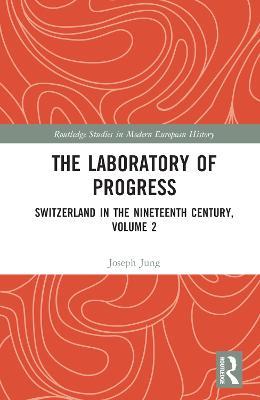 The Laboratory of Progress: Switzerland in the Nineteenth Century, Volume 2 - Joseph Jung - cover