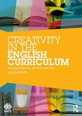 Creativity in the English Curriculum: Historical Perspectives and Future Directions - Lorna Smith - cover