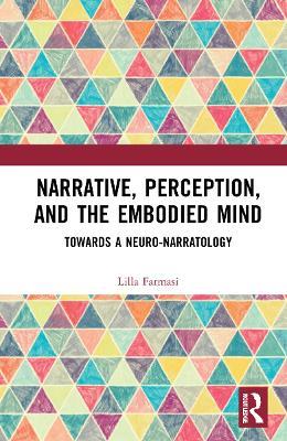 Narrative, Perception, and the Embodied Mind: Towards a Neuro-narratology - Lilla Farmasi - cover