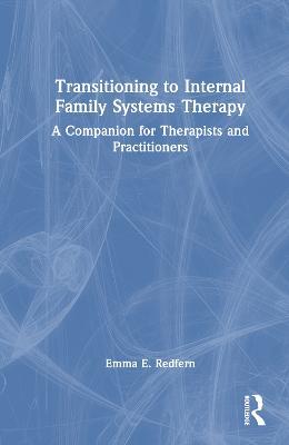 Transitioning to Internal Family Systems Therapy: A Companion for Therapists and Practitioners - Emma E. Redfern - cover