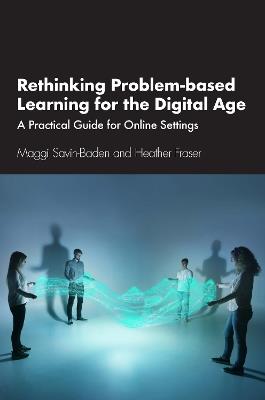 Rethinking Problem-based Learning for the Digital Age: A Practical Guide for Online Settings - Maggi Savin-Baden,Heather Fraser - cover