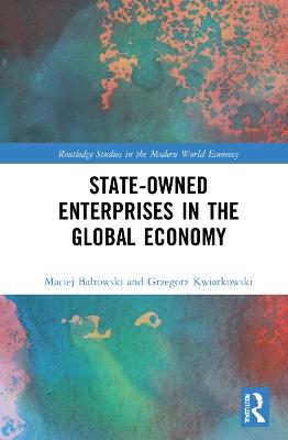 State-Owned Enterprises in the Global Economy - Maciej Baltowski,Grzegorz Kwiatkowski - cover