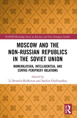 Moscow and the Non-Russian Republics in the Soviet Union: Nomenklatura, Intelligentsia and Centre-Periphery Relations - cover