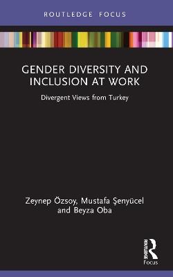 Gender Diversity and Inclusion at Work: Divergent Views from Turkey - Zeynep Özsoy,Mustafa Senyücel,Beyza Oba - cover