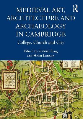 Medieval Art, Architecture and Archaeology in Cambridge: College, Church and City - cover
