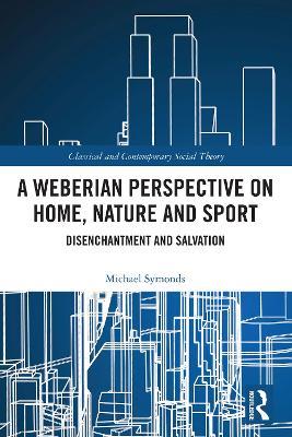 A Weberian Perspective on Home, Nature and Sport: Disenchantment and Salvation - Michael Symonds - cover