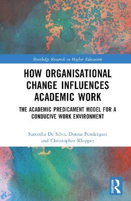 How Organisational Change Influences Academic Work: The Academic Predicament Model for a Conducive Work Environment - Sureetha De Silva,Donna Pendergast,Christopher Klopper - cover