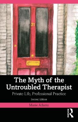 The Myth of the Untroubled Therapist: Private Life, Professional Practice - Marie Adams - cover