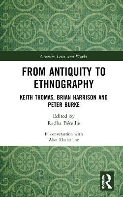 From Antiquity to Ethnography: Keith Thomas, Brian Harrison and Peter Burke - Alan Macfarlane - cover