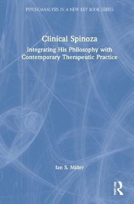 Clinical Spinoza: Integrating His Philosophy with Contemporary Therapeutic Practice - Ian Miller - cover