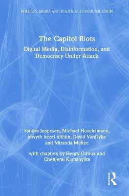 The Capitol Riots: Digital Media, Disinformation, and Democracy Under Attack - Sandra Jeppesen,Michael Hoechsmann,iowyth hezel ulthiin - cover