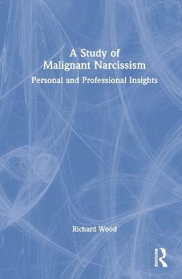 A Study of Malignant Narcissism: Personal and Professional Insights - Richard Wood - cover