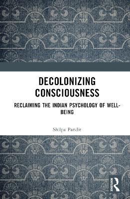 Decolonizing Consciousness: Reclaiming the Indian Psychology of Well-being - Shilpa Ashok Pandit - cover