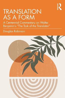 Translation as a Form: A Centennial Commentary on Walter Benjamin’s “The Task of the Translator” - Douglas Robinson - cover