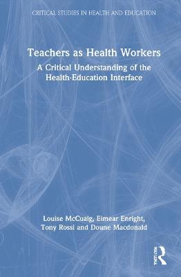 Teachers as Health Workers: A Critical Understanding of the Health-Education Interface - Louise McCuaig,Eimear Enright,Tony Rossi - cover
