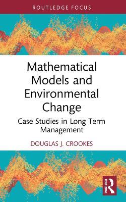 Mathematical Models and Environmental Change: Case Studies in Long Term Management - Douglas J. Crookes - cover