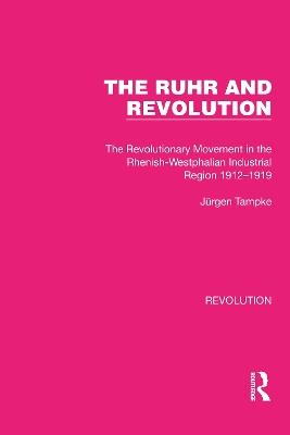 The Ruhr and Revolution: The Revolutionary Movement in the Rhenish-Westphalian Industrial Region 1912–1919 - Jürgen Tampke - cover