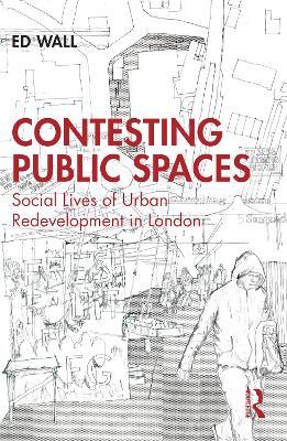 Contesting Public Spaces: Social Lives of Urban Redevelopment in London - Ed Wall - cover