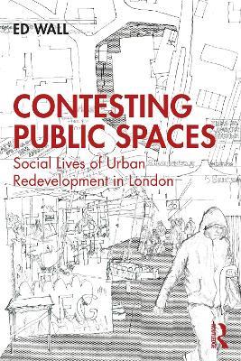 Contesting Public Spaces: Social Lives of Urban Redevelopment in London - Ed Wall - cover
