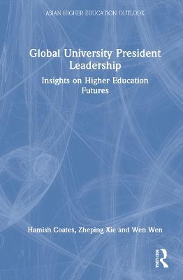 Global University President Leadership: Insights on Higher Education Futures - Hamish Coates,Zheping Xie,Wen Wen - cover
