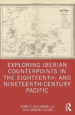 Exploring Iberian Counterpoints in the Eighteenth- and Nineteenth-Century Pacific - Rainer F. Buschmann,David Manzano Cosano - cover