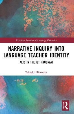 Narrative Inquiry into Language Teacher Identity: ALTs in the JET Program - Takaaki Hiratsuka - cover
